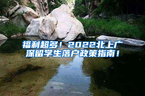 福利超多！2022北上廣深留學(xué)生落戶政策指南！