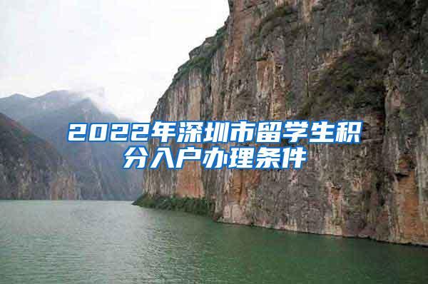 2022年深圳市留學生積分入戶辦理條件