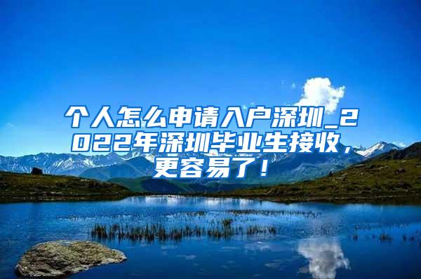 個(gè)人怎么申請(qǐng)入戶深圳_2022年深圳畢業(yè)生接收，更容易了！