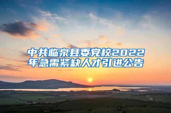 中共臨泉縣委黨校2022年急需緊缺人才引進(jìn)公告