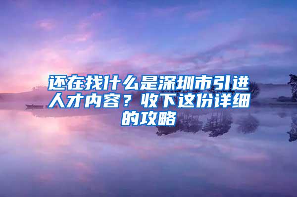 還在找什么是深圳市引進(jìn)人才內(nèi)容？收下這份詳細(xì)的攻略