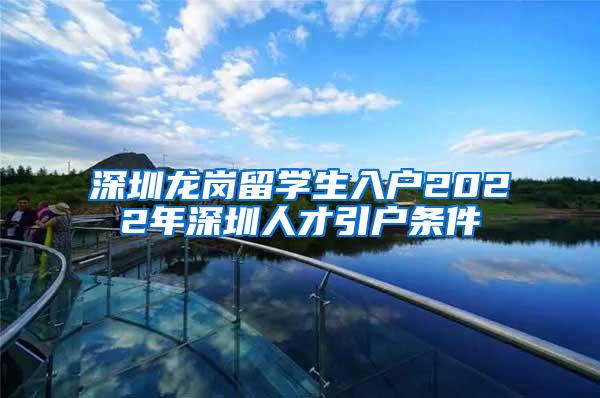 深圳龍崗留學(xué)生入戶2022年深圳人才引戶條件