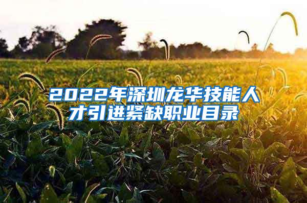 2022年深圳龍華技能人才引進緊缺職業(yè)目錄