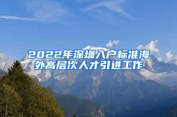 2022年深圳入戶標(biāo)準(zhǔn)海外高層次人才引進(jìn)工作