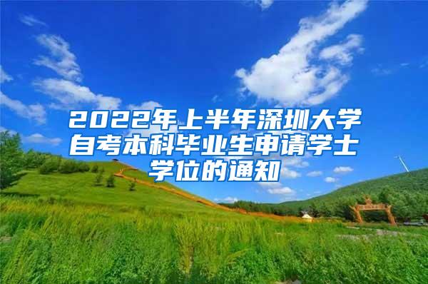 2022年上半年深圳大學自考本科畢業(yè)生申請學士學位的通知