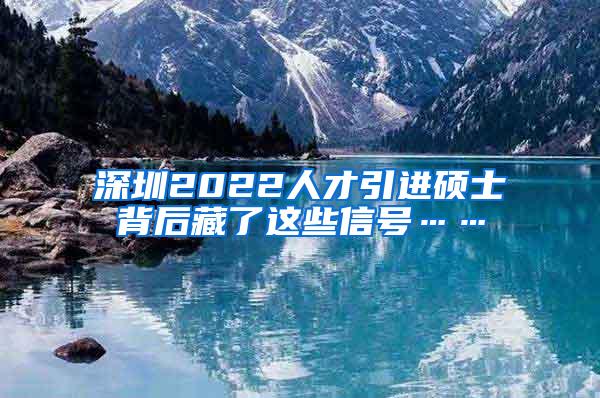 深圳2022人才引進(jìn)碩士背后藏了這些信號(hào)……