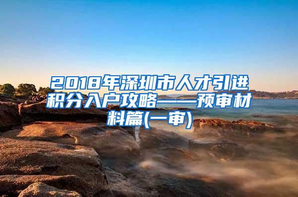 2018年深圳市人才引進(jìn)積分入戶攻略——預(yù)審材料篇(一審)