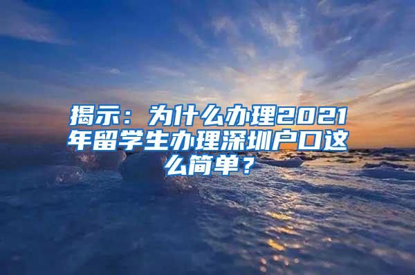 揭示：為什么辦理2021年留學(xué)生辦理深圳戶口這么簡(jiǎn)單？