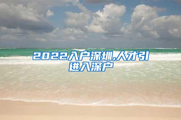 2022入戶深圳,人才引進入深戶