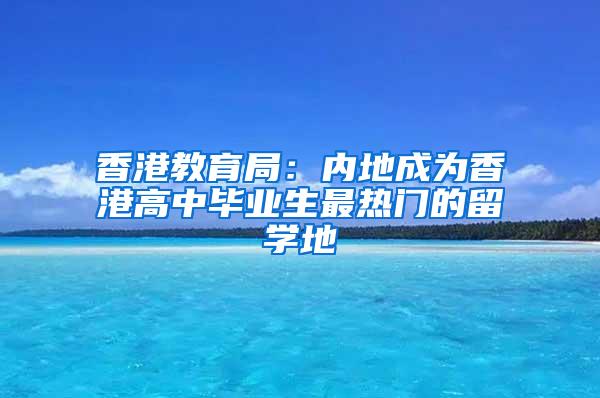 香港教育局：內(nèi)地成為香港高中畢業(yè)生最熱門的留學(xué)地