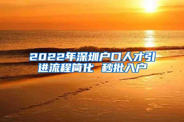 2022年深圳戶口人才引進流程簡化 秒批入戶