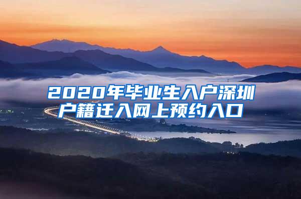 2020年畢業(yè)生入戶深圳戶籍遷入網(wǎng)上預(yù)約入口