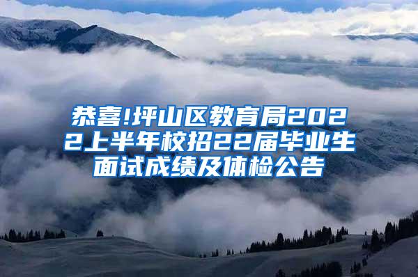 恭喜!坪山區(qū)教育局2022上半年校招22屆畢業(yè)生面試成績(jī)及體檢公告