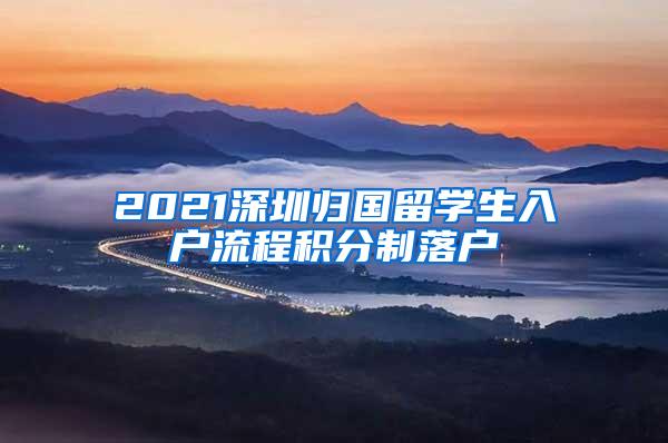 2021深圳歸國(guó)留學(xué)生入戶流程積分制落戶