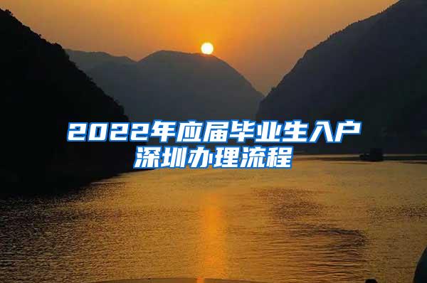 2022年應(yīng)屆畢業(yè)生入戶深圳辦理流程