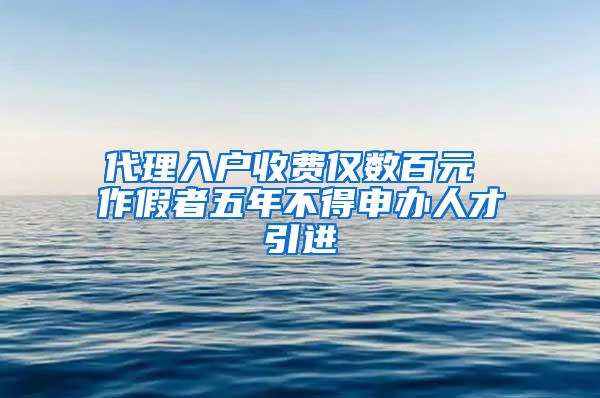 代理入戶收費(fèi)僅數(shù)百元 作假者五年不得申辦人才引進(jìn)