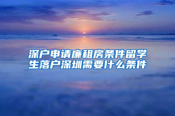 深戶申請廉租房條件留學生落戶深圳需要什么條件