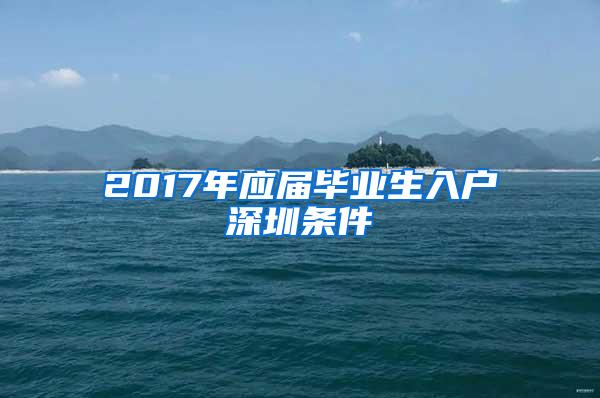 2017年應(yīng)屆畢業(yè)生入戶深圳條件