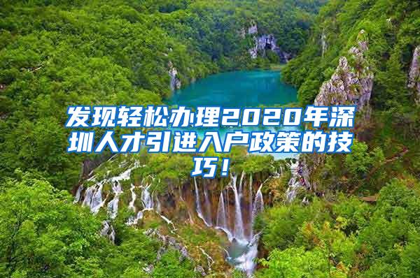 發(fā)現(xiàn)輕松辦理2020年深圳人才引進入戶政策的技巧！