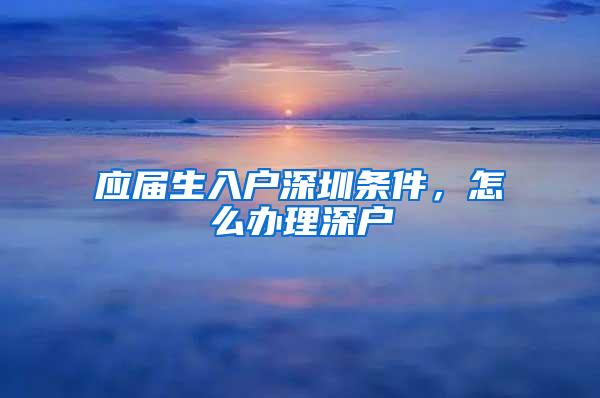 應(yīng)屆生入戶深圳條件，怎么辦理深戶