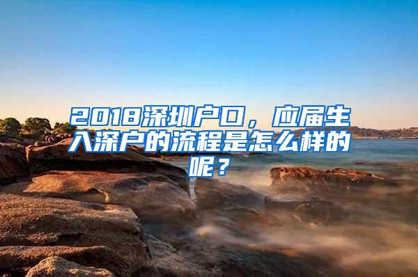 2018深圳戶口，應(yīng)屆生入深戶的流程是怎么樣的呢？