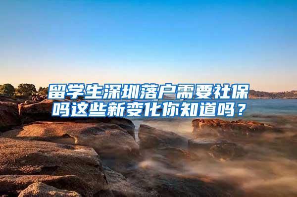 留學(xué)生深圳落戶需要社保嗎這些新變化你知道嗎？