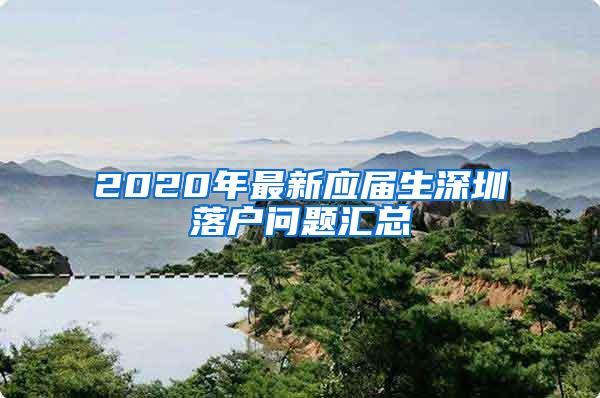 2020年最新應(yīng)屆生深圳落戶問(wèn)題匯總