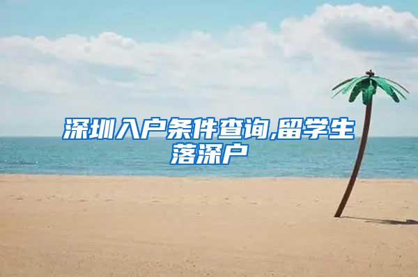 深圳入戶條件查詢,留學生落深戶