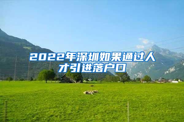 2022年深圳如果通過人才引進落戶口