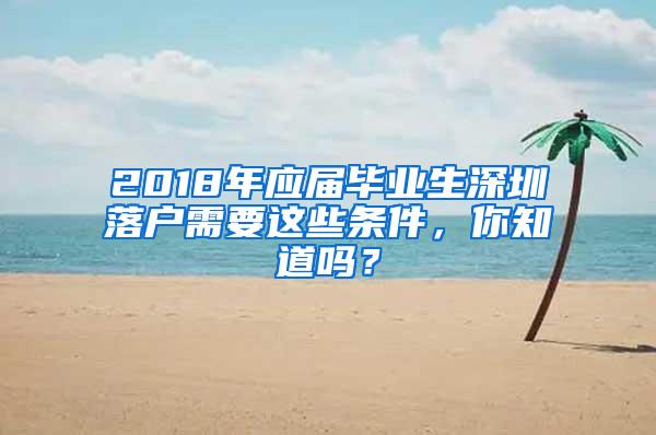 2018年應(yīng)屆畢業(yè)生深圳落戶需要這些條件，你知道嗎？