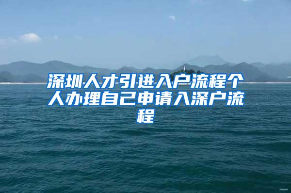 深圳人才引進(jìn)入戶流程個(gè)人辦理自己申請(qǐng)入深戶流程