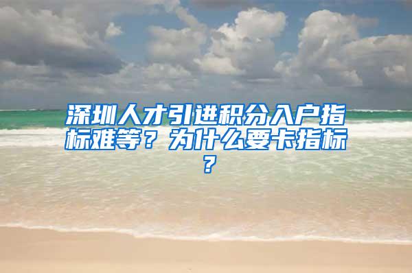 深圳人才引進(jìn)積分入戶指標(biāo)難等？為什么要卡指標(biāo)？