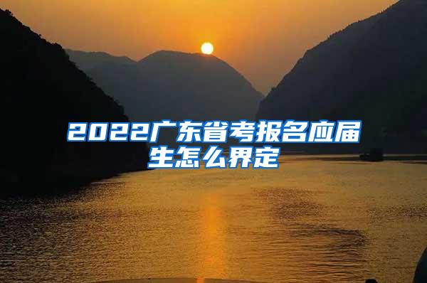 2022廣東省考報(bào)名應(yīng)屆生怎么界定