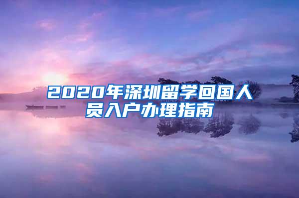 2020年深圳留學(xué)回國人員入戶辦理指南