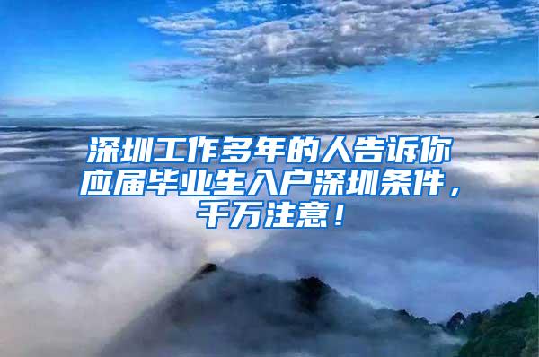 深圳工作多年的人告訴你應(yīng)屆畢業(yè)生入戶深圳條件，千萬注意！