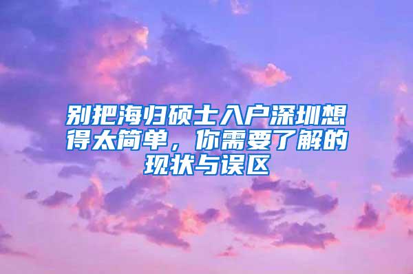 別把海歸碩士入戶深圳想得太簡(jiǎn)單，你需要了解的現(xiàn)狀與誤區(qū)