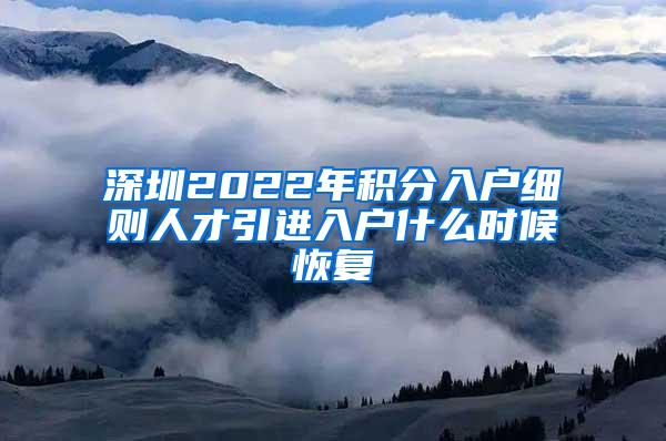 深圳2022年積分入戶細(xì)則人才引進(jìn)入戶什么時(shí)候恢復(fù)