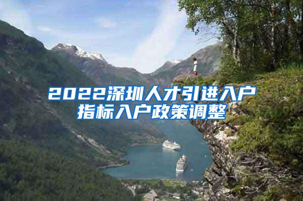 2022深圳人才引進(jìn)入戶指標(biāo)入戶政策調(diào)整