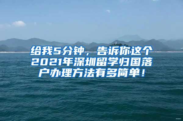 給我5分鐘，告訴你這個(gè)2021年深圳留學(xué)歸國落戶辦理方法有多簡單！