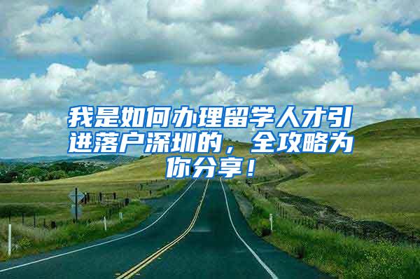 我是如何辦理留學(xué)人才引進(jìn)落戶深圳的，全攻略為你分享！