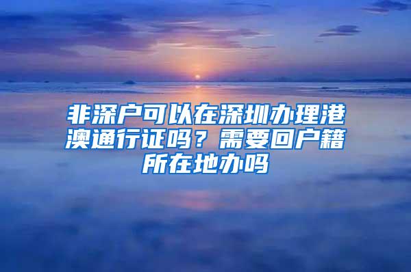 非深戶可以在深圳辦理港澳通行證嗎？需要回戶籍所在地辦嗎