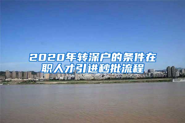 2020年轉(zhuǎn)深戶的條件在職人才引進(jìn)秒批流程