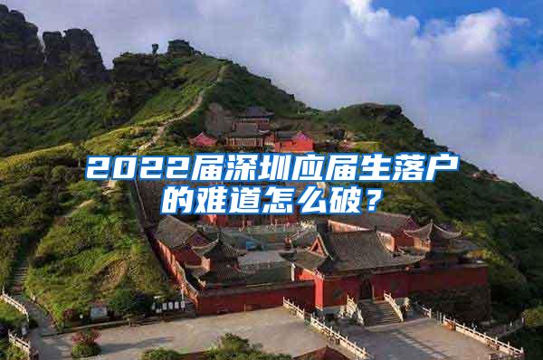 2022屆深圳應(yīng)屆生落戶的難道怎么破？