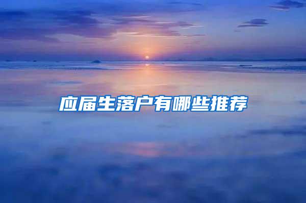 應(yīng)屆生落戶有哪些推薦