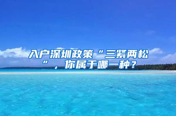 入戶深圳政策“三緊兩松”，你屬于哪一種？