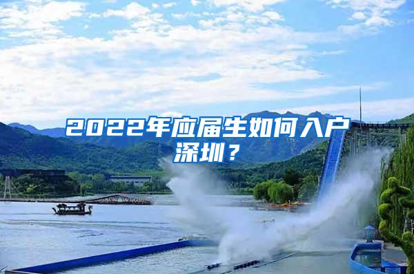 2022年應(yīng)屆生如何入戶深圳？