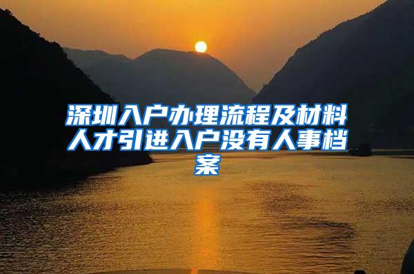 深圳入戶辦理流程及材料人才引進(jìn)入戶沒有人事檔案