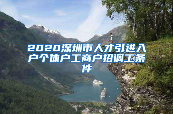 2020深圳市人才引進(jìn)入戶個(gè)體戶工商戶招調(diào)工條件