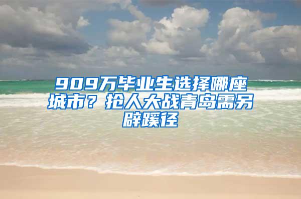 909萬(wàn)畢業(yè)生選擇哪座城市？搶人大戰(zhàn)青島需另辟蹊徑