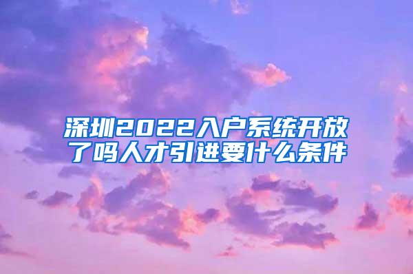 深圳2022入戶系統(tǒng)開放了嗎人才引進(jìn)要什么條件